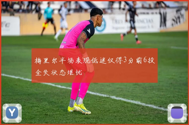 梅里尔半场表现低迷仅得3分前6投全失状态堪忧
