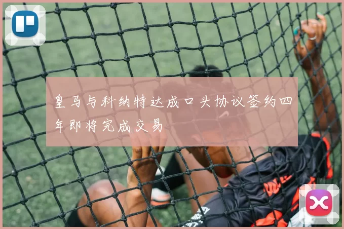 皇马与科纳特达成口头协议签约四年即将完成交易