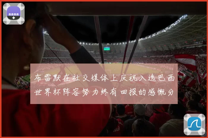 布雷默在社交媒体上庆祝入选巴西世界杯阵容努力终有回报的感慨分享