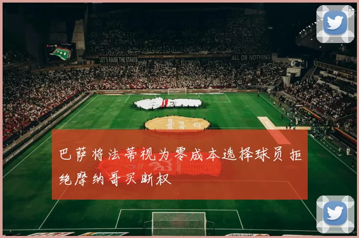巴萨将法蒂视为零成本选择球员拒绝摩纳哥买断权