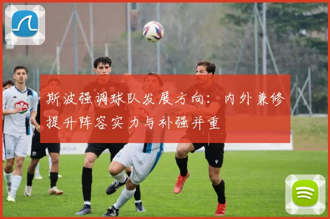 斯波强调球队发展方向：内外兼修提升阵容实力与补强并重