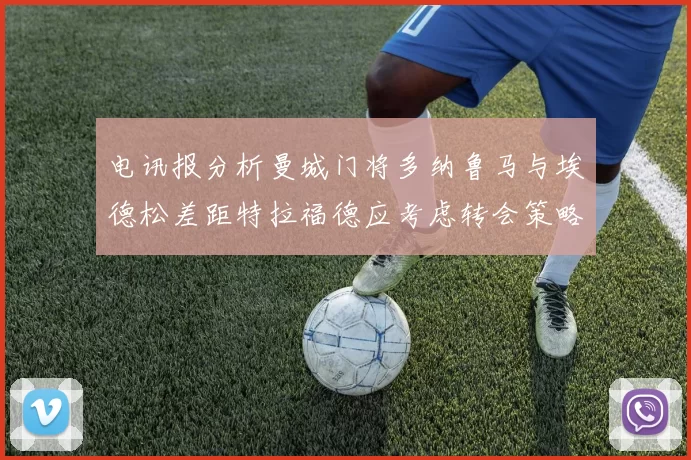 电讯报分析曼城门将多纳鲁马与埃德松差距特拉福德应考虑转会策略