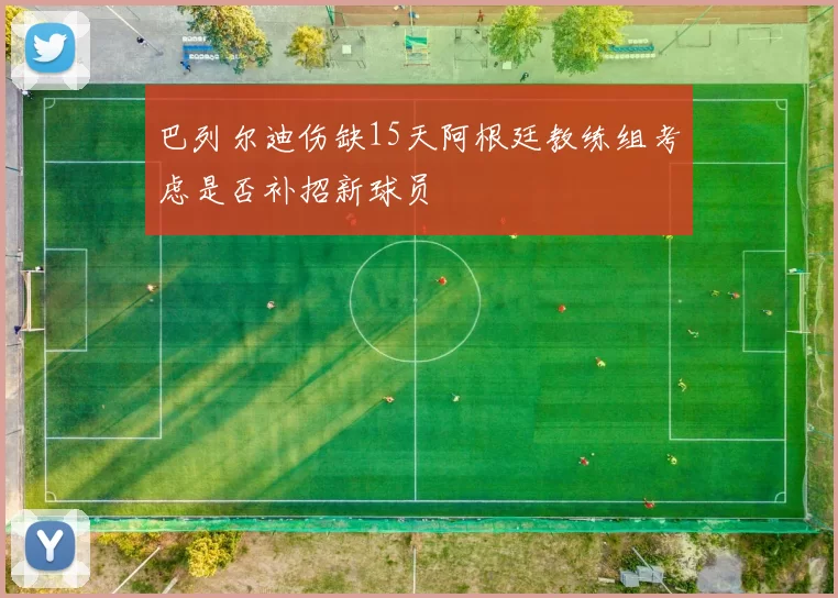 巴列尔迪伤缺15天阿根廷教练组考虑是否补招新球员