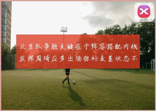 北京队争胜关键在于阵容搭配内线发挥周琦应多出场弥补麦基状态不足
